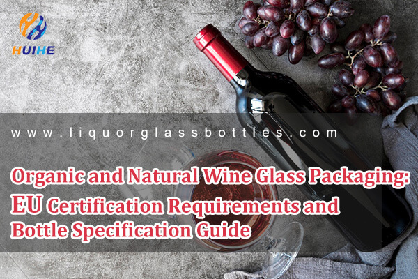 Organic and Natural Wine Glass Packaging: EU Certification Requirements and Bottle Specification Guide