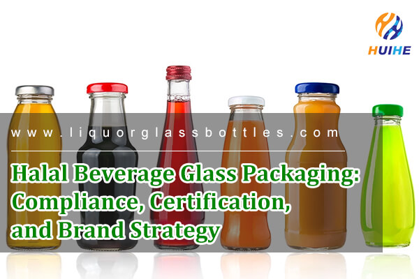 Halal Beverage Glass Packaging: Compliance, Certification, and Brand Strategy