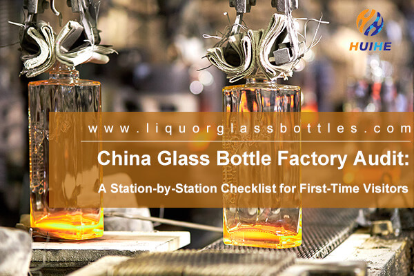 China Glass Bottle Factory Audit: A Station-by-Station Checklist for First-Time Visitors