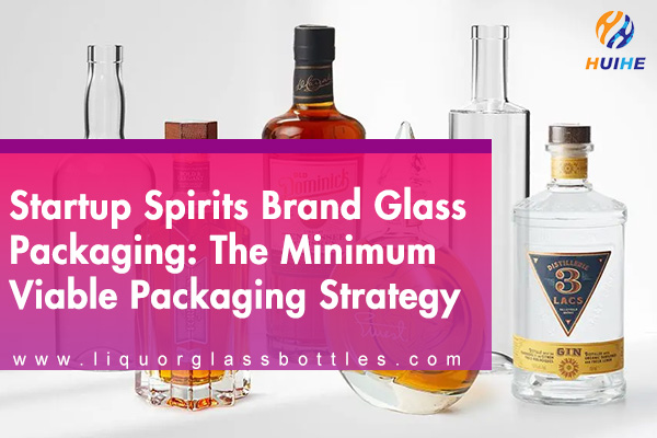 Startup Spirits Brand Glass Packaging: The Minimum Viable Packaging Strategy